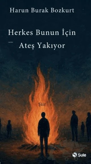 Herkes Bunun İçin Ateş Yakıyor – Harun Burak Bozkurt – Şule Yayınları kitap kapağı