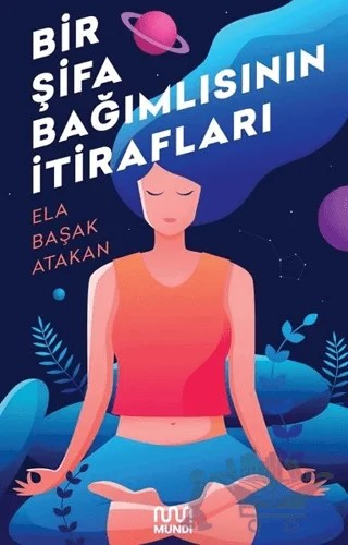 Bir Şifa Bağımlısının İtirafları – Ela Başak Atakan – Mundi kitap kapağı