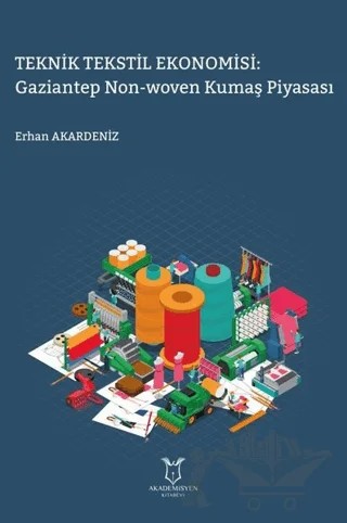 Teknik Tekstil Ekonomisi: Gaziantep Non-Woven Kumaş Piyasası – Erhan Akardeniz – Akademisyen Kitabevi kitap kapağı