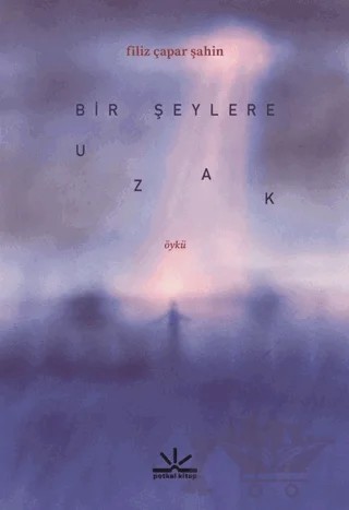 Bir Şeylere Uzak – Filiz Çapar Şahin – Potkal Kitap Yayınları kitap kapağı