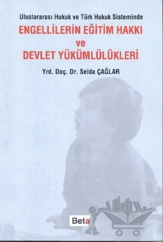 Uluslararası Hukuk ve Türk Hukuk Sisteminde Engellilerin Eğitim Hakkı ve Devlet Yükümlülükleri – Selda Çağlar – Beta Yayınevi kitap kapağı