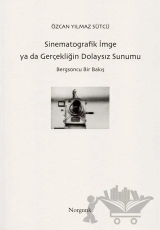 Sinematografik İmge ya da Gerçekliğin Dolaysız Sunumu – Özcan Yılmaz Sütçü – Norgunk Yayıncılık kitap kapağı