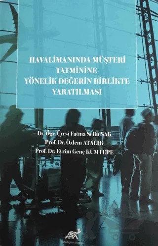 Havalimanında Müşteri Tatminine Yönelik Değerin Birlikte Yaratılması – Fatma Selin Sak, Özlem Atalık, Evrim Genç Kumtepe – Paradigma Akademi Yayınları kitap kapağı
