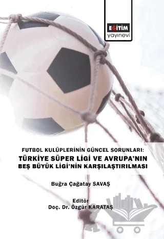 Futbol Kulüplerinin Güncel Sorunları: Türkiye Süper Ligi ve Avrupa’nın Beş Büyük Ligi’nin Karşılaştırılması – Buğra Çağatay Savaş, Özgür Karataş – Eğitim Yayınevi - Bilimsel Eserler kitap kapağı
