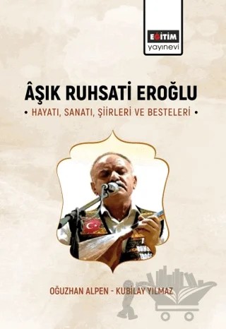 Aşık Ruhsati Eroğlu Hayatı, Sanatı, Şiirleri ve Besteleri – Oğuzhan Alpen, Kubilay Yılmaz – Eğitim Yayınevi - Bilimsel Eserler kitap kapağı