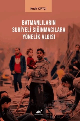 Batmanlıların Sığınmacılara Yönelik Algısı – Kadir Çiftçi – Paradigma Akademi Yayınları kitap kapağı
