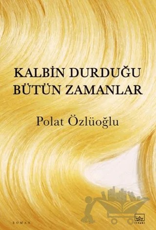 Kalbin Durduğu Bütün Zamanlar – Polat Özlüoğlu – İthaki Yayınları kitap kapağı