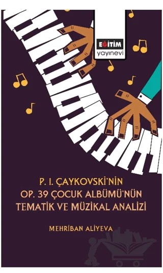 P. I. Çaykovski'nin OP. 39 Çocuk Albümü'nün Tematik Müzikal Analizi – Mehriban Aliyeva – Eğitim Yayınevi - Bilimsel Eserler kitap kapağı