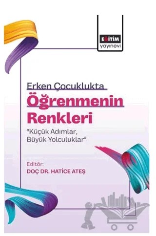 Erken Çocuklukta Öğrenmenin Renkleri: “Küçük Adımlar, Büyük Yolculuklar” – Kolektif – Eğitim Yayınevi - Bilimsel Eserler kitap kapağı