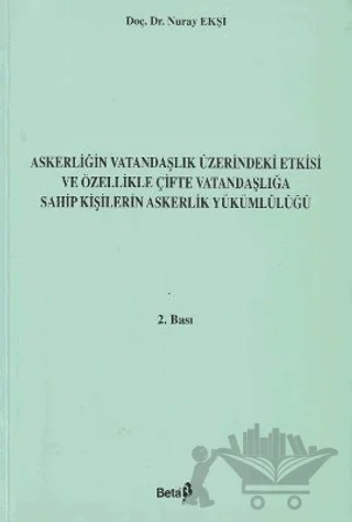 Askerliğin Vatandaşlık Üzerindeki Etkisi ve Özellikle Çifte Vatandaşlığa Sahip Kişilerin Askerlik Yükümlülüğü – Nuray Ekşi – Beta Yayınevi kitap kapağı