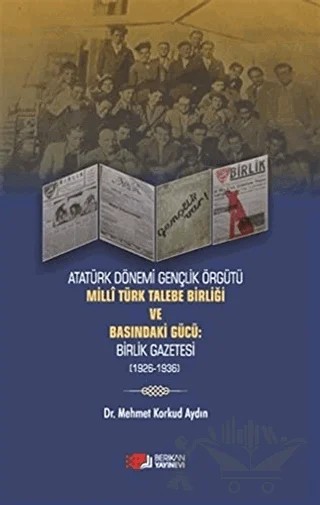 Atatürk Dönemi Gençlik Örğütü Milli Türk Talebe Birliği ve Basındaki Gücü: Birlik Gazetesi (1926-1936) – Mehmet Korkud Aydın – Berikan Yayınevi kitap kapağı