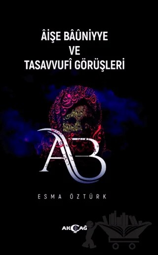 Aişe Baüniyye ve Tasavvufi Görüşleri – Esma Öztürk – Akçağ Yayınları kitap kapağı