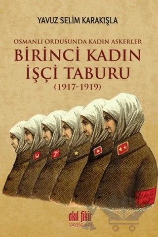 Birinci Kadın İşçi Taburu (1917-1919) – Yavuz Selim Karakışla – Akıl Fikir Yayınları kitap kapağı