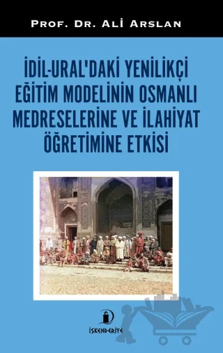 Dil - Ural'daki Yenilikçi Eğitim Modelinin Osmanlı Medreselerine Ve İlahiyat Öğretimine Etkisi – Ali Arslan – İskenderiye Yayınları kitap kapağı