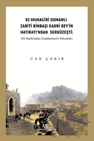 93 Muhaciri Osmanlı Zabiti Binbaşı Kadri Bey’in Hatıratı’ndan Sergüzeşti: (93 Harbi’nden Cumhuriyete Yolculuk) – Can Çakır – Milenyum Yayınları kitap kapağı