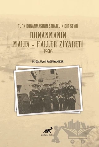 Türk Donanmasının Stratejik Bir Seyri Donanmanın Malta - Faller Ziyareti 1936 – Ferdi Uyanıker – Paradigma Akademi Yayınları kitap kapağı