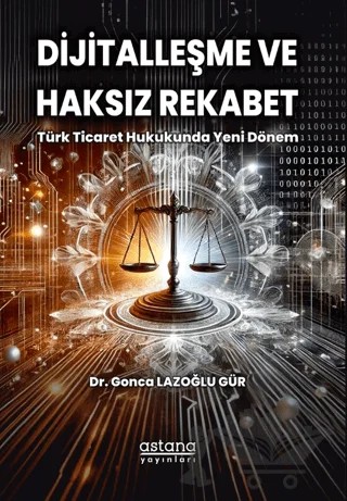 Dijitalleşme ve Haksız Rekabet: Türk Ticaret Hukukunda Yeni Dönem – Gonca Lazoğlu Gür – Astana Yayınları kitap kapağı