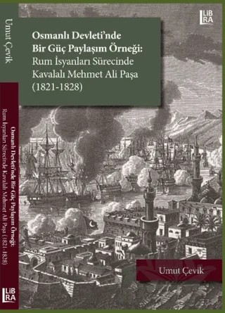 Osmanlı Devleti'nde Bir Güç Paylaşım Örneği: Rum İsyanları Sürecinde Kavalalı Mehmet Ali Paşa (1821-1828) – Umut Çevik – Libra Yayınları kitap kapağı