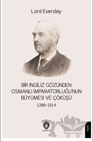 Bir İngiliz Gözünden Osmanlı İmparatorluğu’nun Büyümesi ve Çöküşü 1288-1914 – Lord Eversley – Dorlion Yayınları kitap kapağı