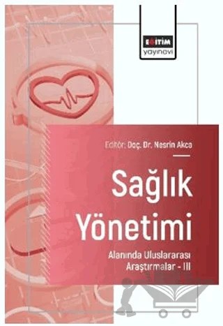 Sağlık Yönetimi Alanında Uluslararası Araştırmalar – III – Fatih Sünbül, Bengü Hırlak, Hatice Sarıyer, Merve Horoz, Pınar Özdemir Karaca, Emre Atılgan, Ayşe Nur Ekiz Şener – Eğitim Yayınevi - Bilimsel Eserler kitap kapağı