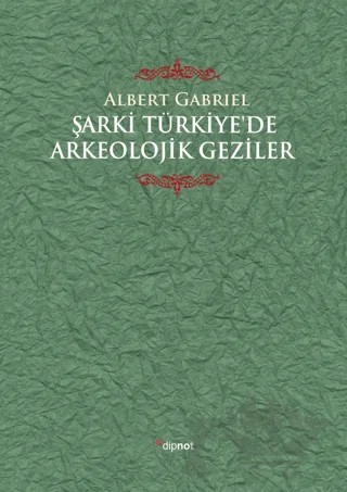 Şarki Türkiye'de Arkeolojik Geziler – Albert Gabriel – Dipnot Yayınları kitap kapağı