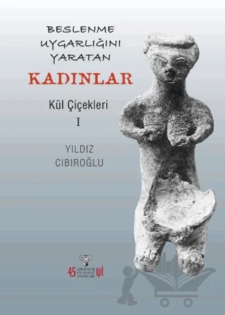 Beslenme Uygarlığını Yaratan Kadınlar - Kül Çiçekleri I – Yıldız Cıbıroğlu – Arkeoloji ve Sanat Yayınları kitap kapağı