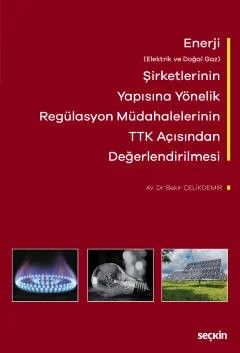 Enerji (Elektrik ve Doğal Gaz) Şirketlerinin Yapısına Yönelik Regülasyon Müdahalelerinin Türk Ticaret Kanunu Açısından Değerlendirilmesi – Bekir Çelikdemir – Seçkin Yayıncılık kitap kapağı