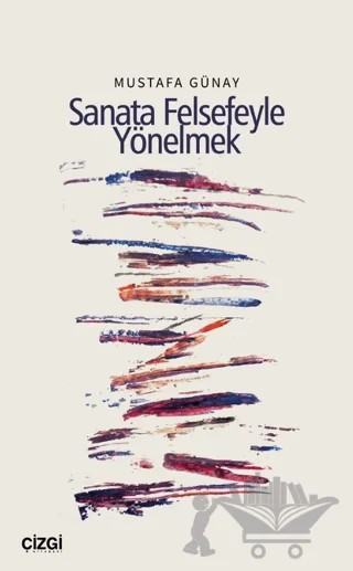 Sanata Felsefeyle Yönelmek – Mustafa Günay – Çizgi Kitabevi Yayınları kitap kapağı