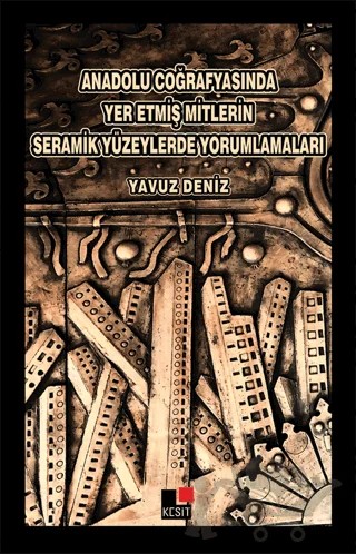 Anadolu Coğrafyasında Yer Etmiş Mitlerin Seramik Yüzeylerde Yorumlamaları – Yavuz Deniz – Kesit Yayınları kitap kapağı