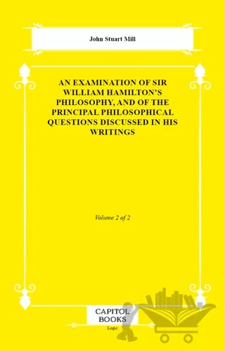 An Examination of Sir William Hamilton's Philosophy, and of the Principal Philosophical Questions Discussed in His Writings – John Stuart Mill – Capitol Books kitap kapağı