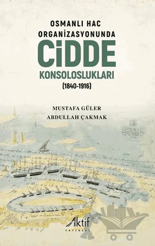 Osmanlı Hac Organizasyonunda Cidde Konsoloslukları (1840-1916) – Abdullah Çakmak, Mustafa Güler – Aktif Yayınevi kitap kapağı