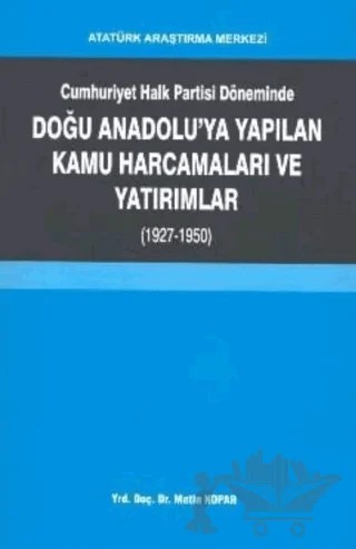 Cumhuriyet Halk Partisi Döneminde Doğu Anadolu'ya Yapılan Kamu Harcamaları ve Yatırımlar (1927-1950) – Metin Kopar – Atatürk Araştırma Merkezi kitap kapağı