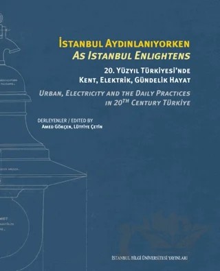 İstanbul Aydınlanıyorken: 20. Yüzyıl Türkiyesi’nde Kent, Elektrik, Gündelik Hayat – Kolektif – İstanbul Bilgi Üniversitesi Yayınları kitap kapağı