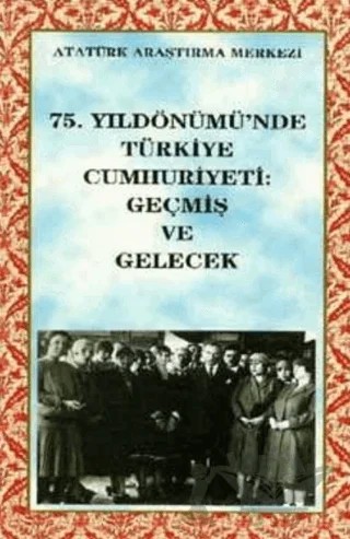 75. Yıldönümünde Türkiye Cumhuriyeti: Geçmiş Ve Gelecek – Kolektif – Atatürk Araştırma Merkezi kitap kapağı
