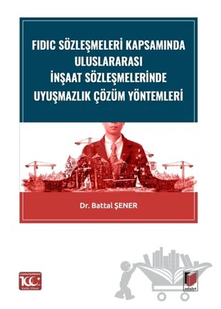 FIDIC Sözleşmeleri Kapsamında Uluslararası İnşaat Sözleşmelerinde Uyuşmazlık Çözüm Yöntemleri – Battal Şener – Adalet Yayınevi kitap kapağı