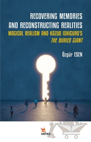Recovering Memories And Reconstructıng Realities: Magical Realism And Kazuo Ishiguro’s The Buried Giant – Özgür Esen – Kriter Yayınları kitap kapağı