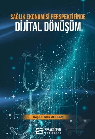 Sağlık Ekonomisi Perspektifinde Dijital Dönüşüm – Emre Atılgan – Efe Akademi Yayınları kitap kapağı