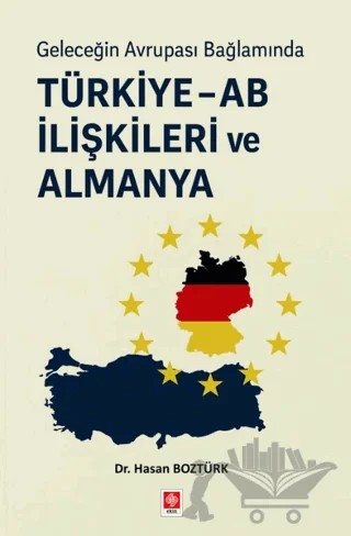 Geleceğin Avrupa Bağlamında Türkiye - AB İlişkileri ve Almanya – Hasan Boztürk – Ekin Basım Yayın kitap kapağı