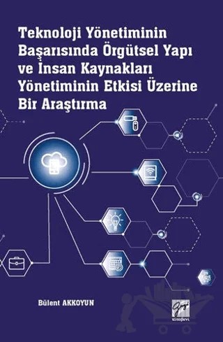 Teknoloji Yönetiminin Başarısında Örgütsel Yapı ve İnsan Kaynakları Yönetiminin Etkisi Üzerine Bir Araştırma – Bülent Akkoyun – Gazi Kitabevi kitap kapağı