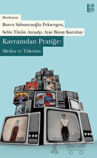 Kavramdan Pratiğe / Medya ve Tüketim – Ayşe Binay Kurultay, Burcu Sabuncuoğlu Peksevgen, Selin Tüzün Ateşalp – Libra Yayınları kitap kapağı