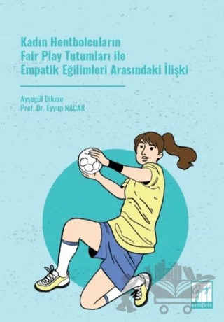 Kadın Hentbolcuların Fair Play Tutumları ile Empatik Eğilimleri Arasındaki İlişki – Ayşegül Dikme, Eyyup Nacar – Gazi Kitabevi kitap kapağı