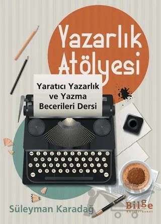 Yazarlık Atölyesi - Yaratıcı Yazarlık ve Yazma Becerileri Dersi – Süleyman Karadağ – Bilge Kültür Sanat kitap kapağı