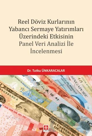Reel Döviz Kurlarının Yabancı Sermaye Yatırımları Üzerindeki Etkisinin Panel Veri Analizi İle İncelenmesi – Tutku Ünkaracalar – Ekin Basım Yayın kitap kapağı