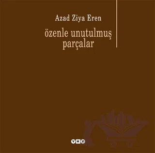Özenle Unutulmuş Parçalar – Azad Ziya Eren – Yapı Kredi Yayınları kitap kapağı
