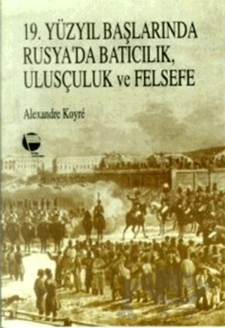 19. Yüzyıl Başlarında Rusya’da Batıcılık, Ulusçuluk ve Felsefe – Alexandre Koyre – Belge Yayınları kitap kapağı
