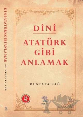 Dini Atatürk Gibi Anlamak – Mustafa Sağ – Nergiz Yayınları kitap kapağı