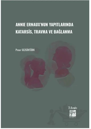Annie Ernaux'nun Yapıtlarında Karatsis, Travma ve Bağlanma – Pınar Sezgintürk – Gazi Kitabevi kitap kapağı