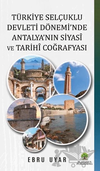 Türkiye Selçuklu Devleti Dönemi’nde Antalya’nın Siyasi ve Tarihi Coğrafyası – Ebru Uyar – Platanus Publishing kitap kapağı