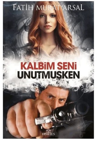 Kalbim Seni Unutmuşken – Fatih Murat Arsal – Ephesus Yayınları kitap kapağı