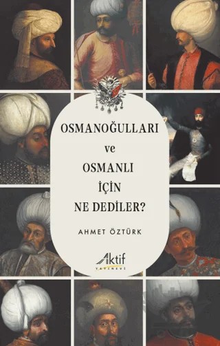 Osmanoğulları ve Osmanlı İçin Ne Dediler? – Ahmet Öztürk – Aktif Yayınevi kitap kapağı